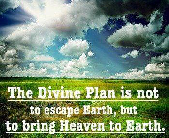 the divine plan is not to escape earth  but to bring heaven to earth