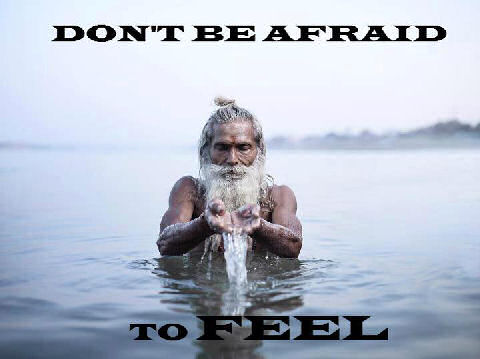 do not be afraid to feel