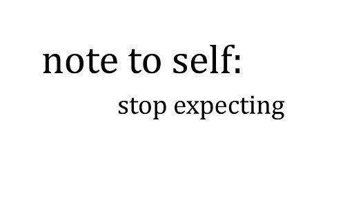 note to self - stop expecting